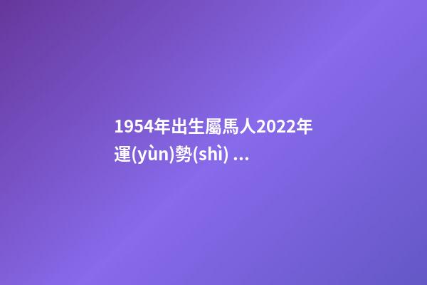1954年出生屬馬人2022年運(yùn)勢(shì) 1954年屬馬2022年運(yùn)勢(shì)， 54年屬馬女2022年運(yùn)氣-第1張-觀點(diǎn)-玄機(jī)派